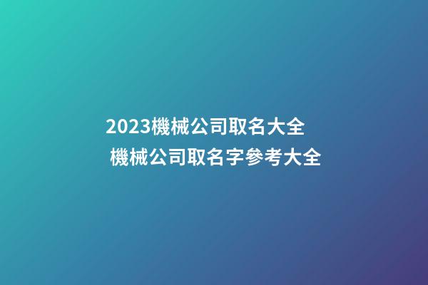 2023機械公司取名大全 機械公司取名字參考大全-第1張-公司起名-玄機派
